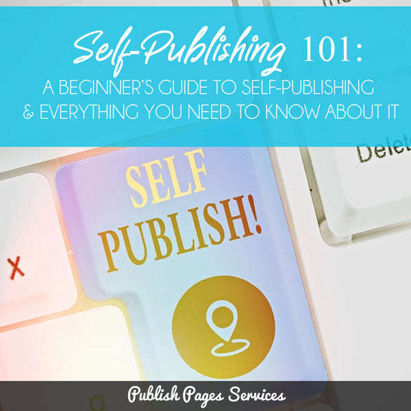 Self-Publishing 101: A Beginner’s Guide to Self-Publishing & Everything You Need To Know About It